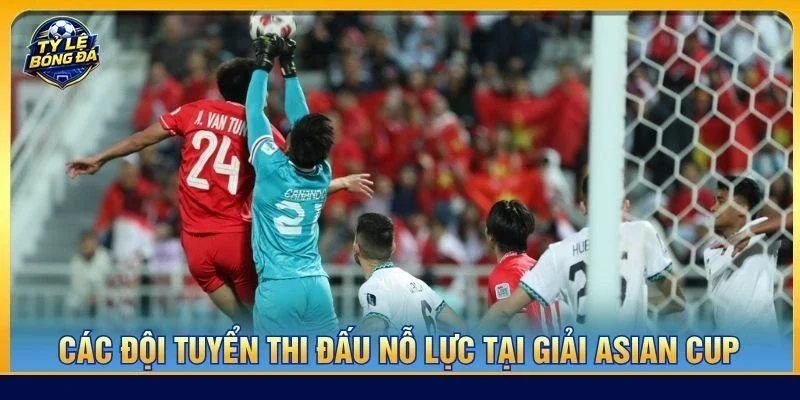 Các đội tuyển thi đấu nỗ lực tại giải Asian Cup