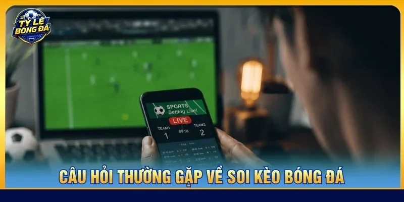 Câu hỏi thường gặp khi soi kèo là nội dung được nhiều người quan tâm