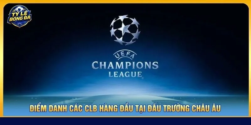 Điểm danh các CLB hàng đầu tại đấu trường châu Âu