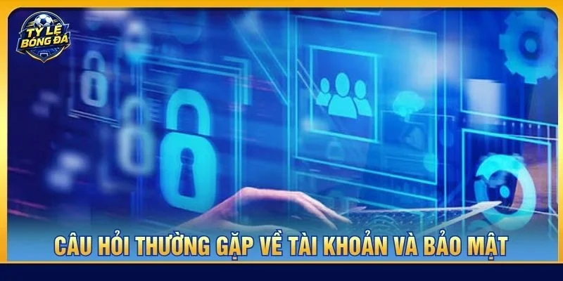 Giải đáp câu hỏi thường gặp về vấn đề bảo mật giúp người dùng yên tâm khi truy cập nền tảng