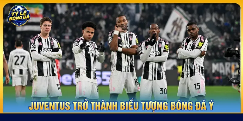 Juventus trở thành biểu tượng với lối chơi đầy kỷ luật