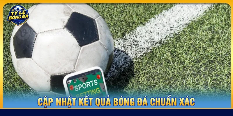 Kết quả bóng đá cập nhật chuẩn khi trận đấu kết thúc