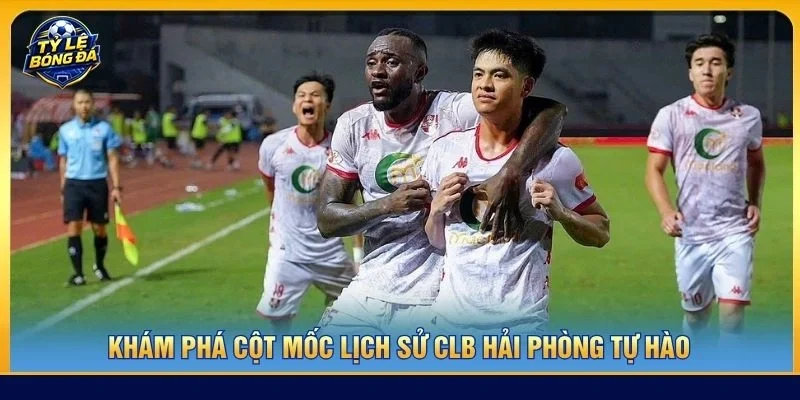 Khám phá cột mốc lịch sử CLB Hải Phòng tự hào