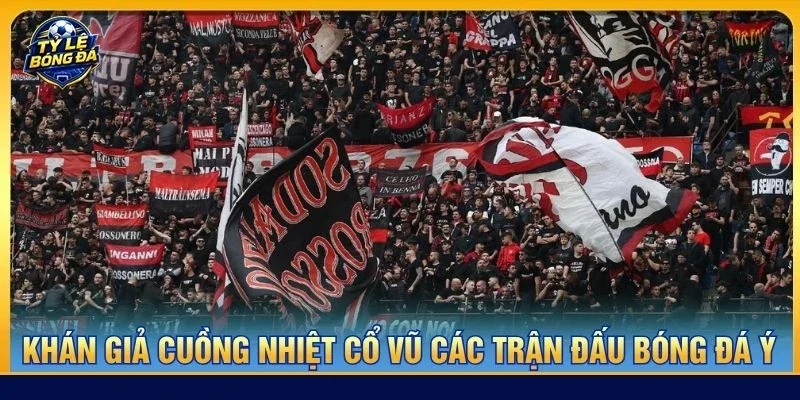 Khán giả cuồng nhiệt cổ vũ các trận đấu bóng đá Ý