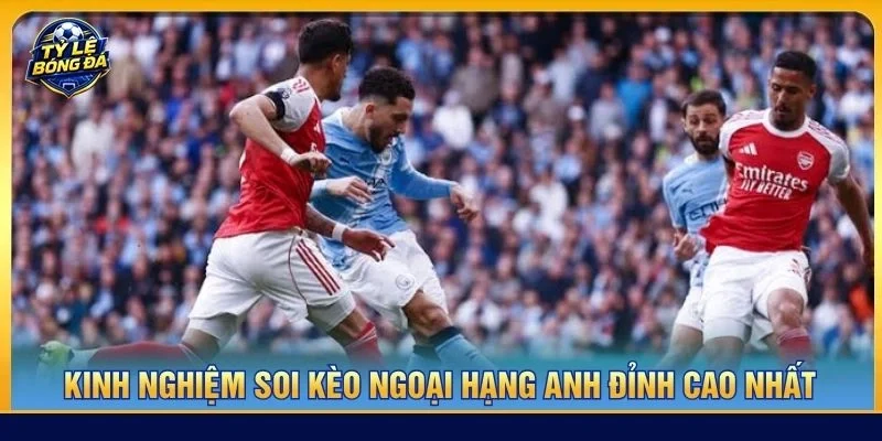 Kinh nghiệm soi kèo Ngoại hạng Anh đỉnh cao nhất