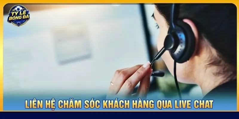 Liên hệ chăm sóc khách hàng qua live chat