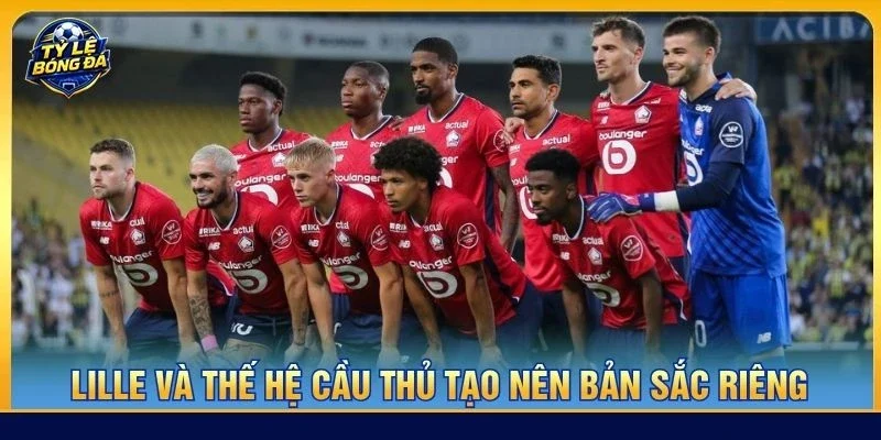 Lille và thế hệ cầu thủ tạo nên bản sắc riêng