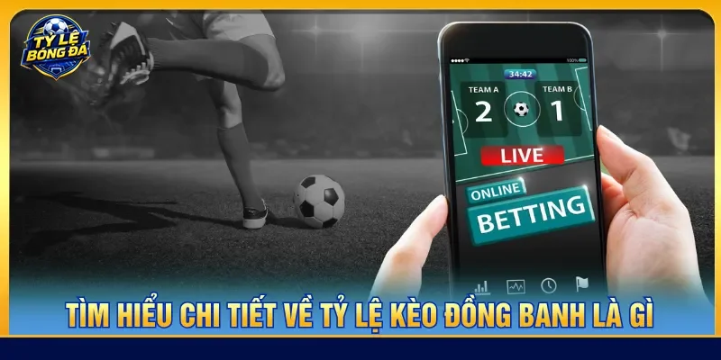 Nắm rõ về định nghĩa chi tiết tỷ lệ kèo đồng banh là gì
