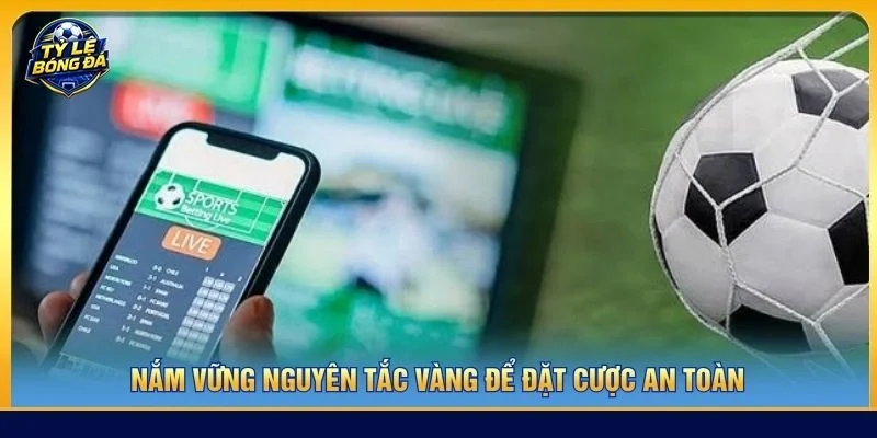 Nắm vững nguyên tắc vàng để đặt cược an toàn