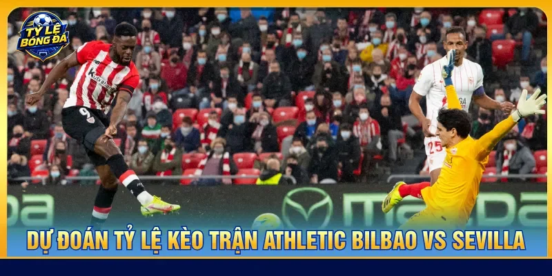 Nhận định Athletic Bilbao vs Sevilla lựa chọn kèo hiệu quả