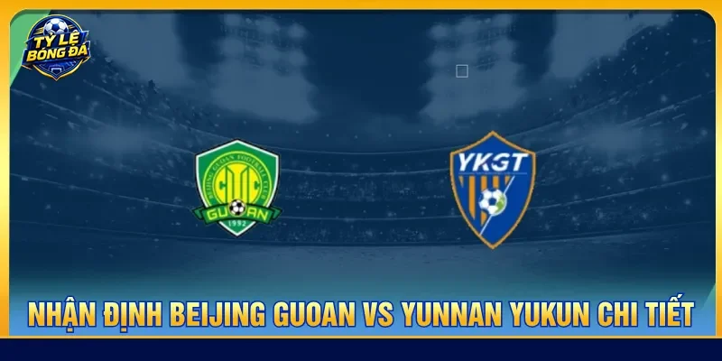 Nhận định Beijing Guoan vs Yunnan Yukun đánh giá thế trận