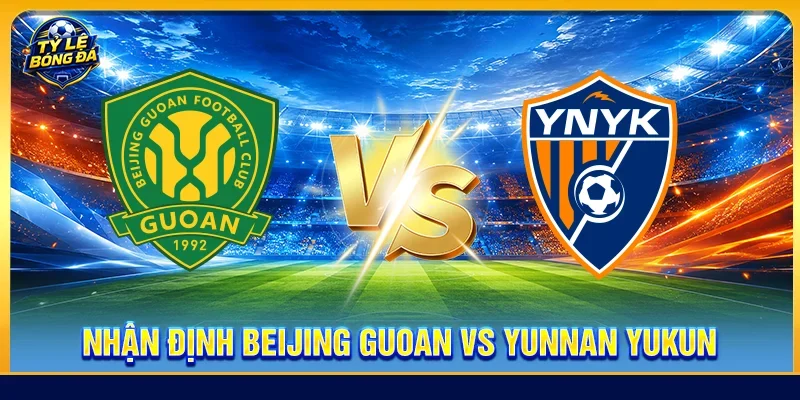 Nhận định Beijing Guoan vs Yunnan Yukun