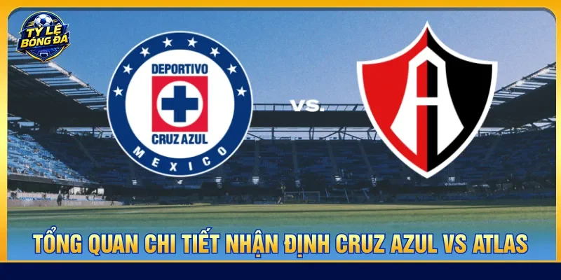 Nhận định Cruz Azul vs Atlas khái quát chi tiết hai đội