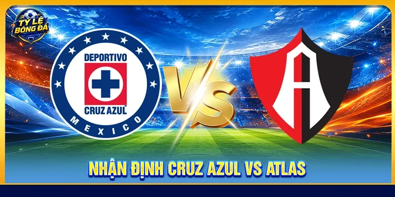 Nhận định Cruz Azul vs Atlas