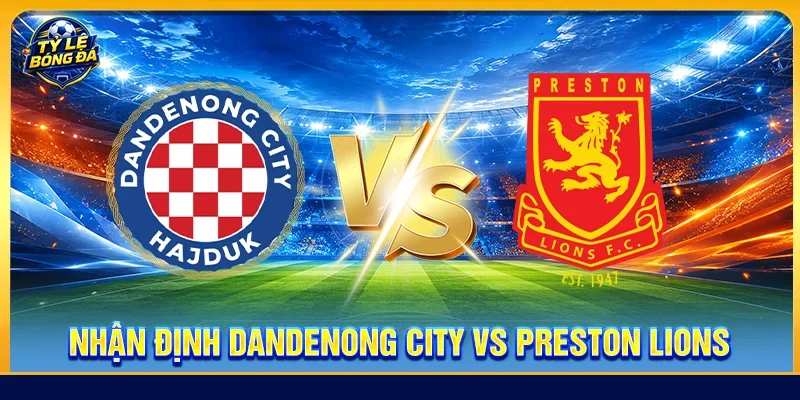 Nhận định Dandenong City vs Preston Lions
