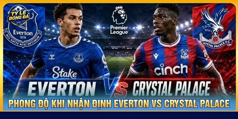 Nhận định Everton vs Crystal Palace với phong độ riêng biệt