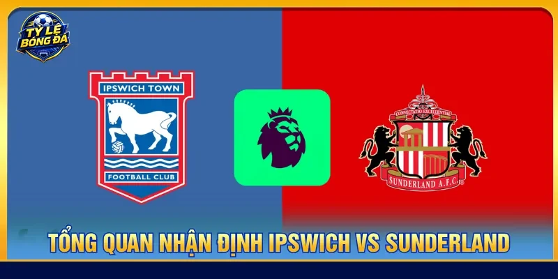 Nhận định Ipswich vs Sunderland chi tiết trận đấu gần đây