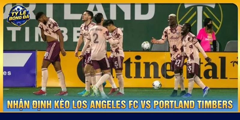 Nhận định Los Angeles FC vs Portland Timbers lựa chọn kèo