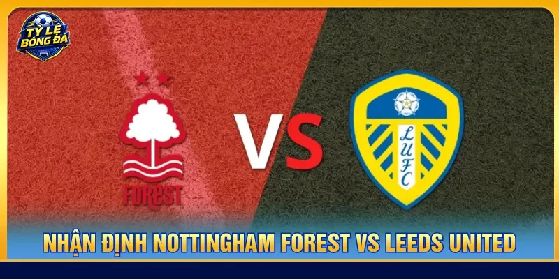 Nhận định Nottingham Forest vs Leeds United theo phong độ