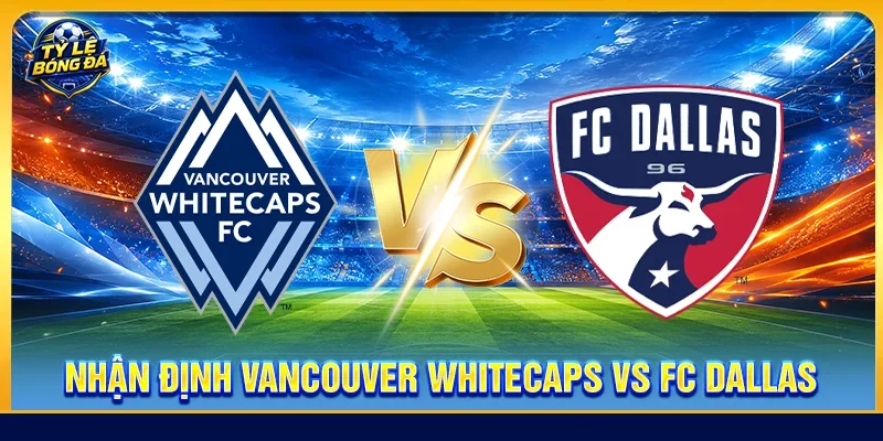 Nhận định Vancouver Whitecaps vs FC Dallas