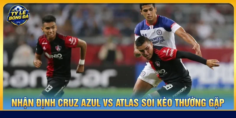 Nhiều kèo cược phổ biến để nhận định Cruz Azul vs Atlas