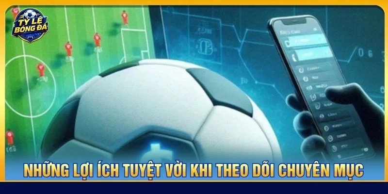 Những lợi ích tuyệt vời khi theo dõi chuyên mục