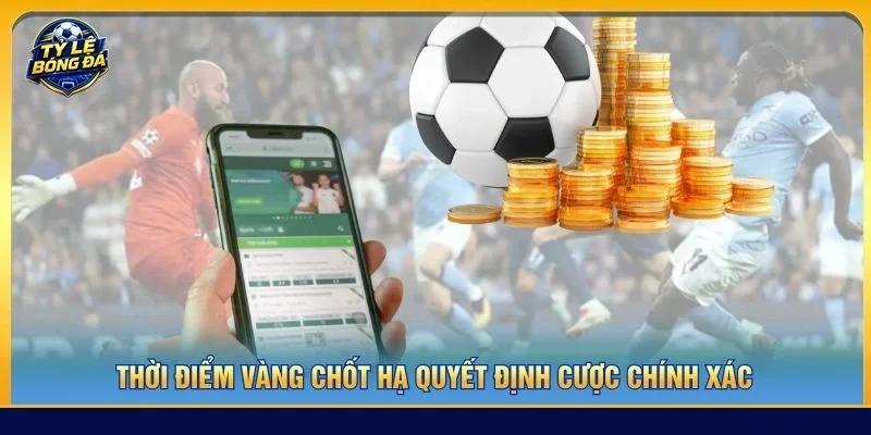 Thời điểm vàng chốt hạ quyết định cược chính xác