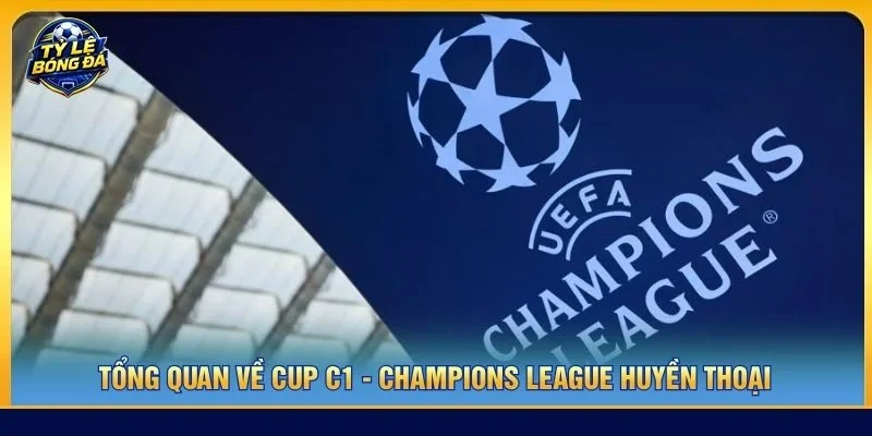 Tổng quan về Cup C1 - Champions League huyền thoại