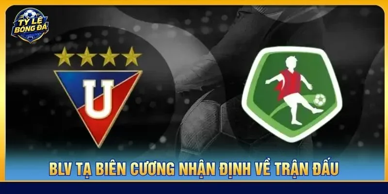  Nhận định chuyên sâu từ BLV Tạ Biên Cương về cặp trận LDU Quito vs Mushuc Runa