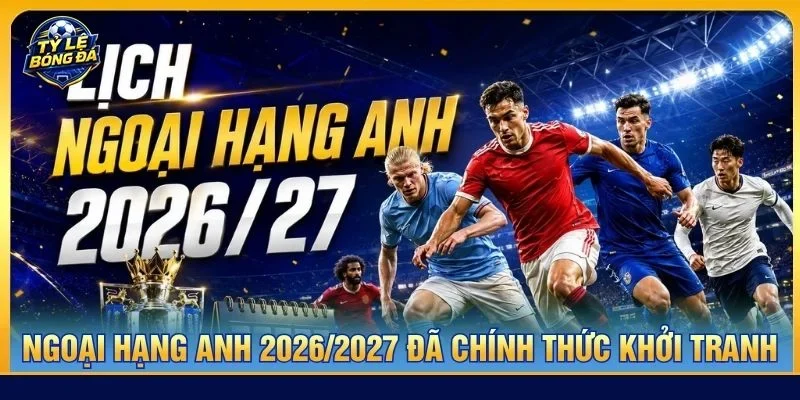 Bóng đá Ngoại hạng Anh 2026/2027 đã chính thức khởi tranh