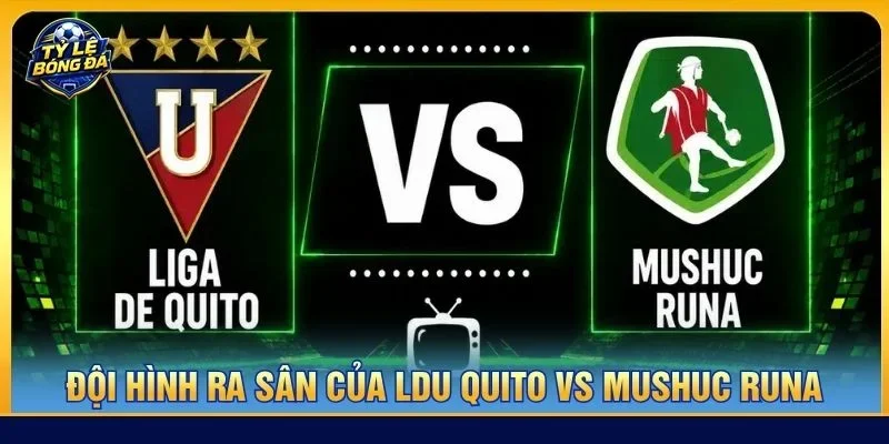 Cả LDU Quito vs Mushuc Runa sẽ ra sân với đội hình có sự chuẩn bị tốt nhất