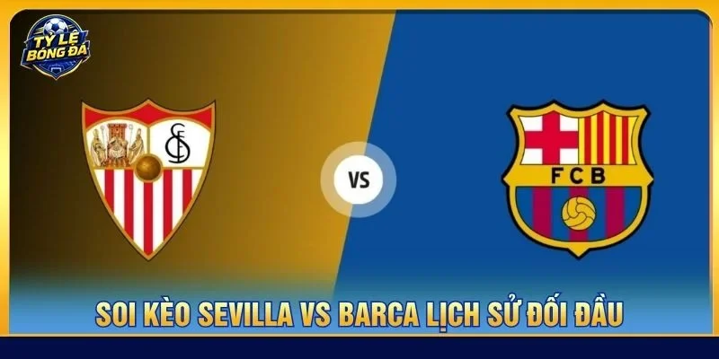 Lịch sử đối đầu Sevilla vs Barca cho thấy hai đội có nhiều duyên nợ
