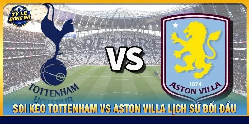 Lịch sử đối đầu Tottenham vs Aston Villa cho thấy hai đội có nhiều duyên nợ
