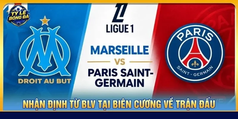  Nhận định chuyên sâu từ BLV Tạ Biên Cương về cặp trận Marseille vs PSG