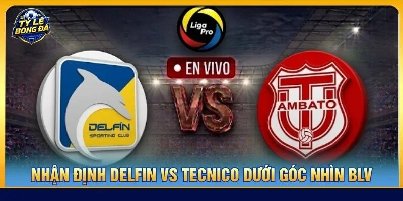Nhận định chuyên sâu từ BLV Tạ Biên Cương về cặp trận Delfin vs Tecnico