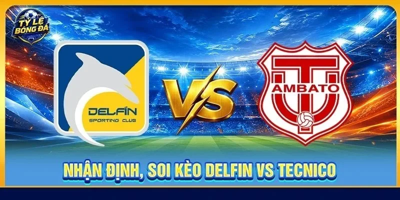 Nhận Định, Soi Kèo Delfin Vs Tecnico - Lúc 04h30, Ngày 02/09