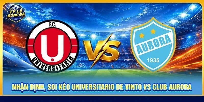 Soi Kèo Universitario de Vinto Vs Club Aurora - 02h00, 02/09