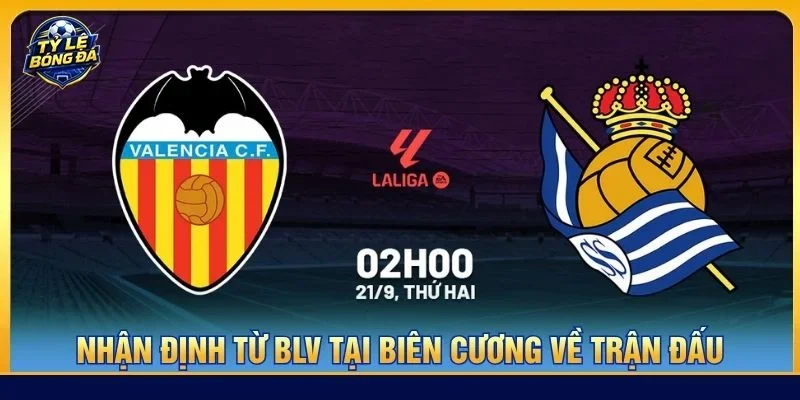  Nhận định chuyên sâu từ BLV Tạ Biên Cương về cặp trận Valencia vs Sociedad