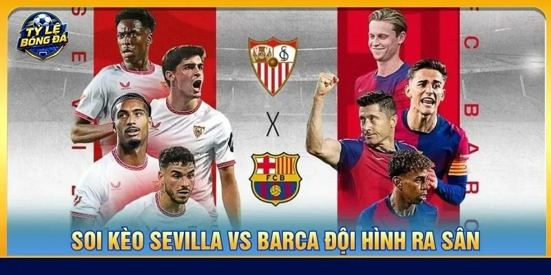 Cả Sevilla vs Barca sẽ ra sân với đội hình có sự chuẩn bị tốt nhất cho trận đấu vòng 7 La Liga