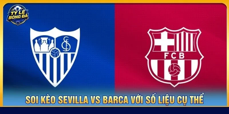 Soi kèo Sevilla vs Barca là kèo đấu cực đáng xem tại vòng 7 La Liga 2026