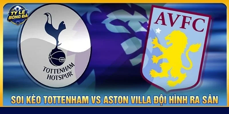 Cả Tottenham vs Aston Villa sẽ ra sân với đội hình có sự chuẩn bị tốt nhất cho trận đấu vòng 5