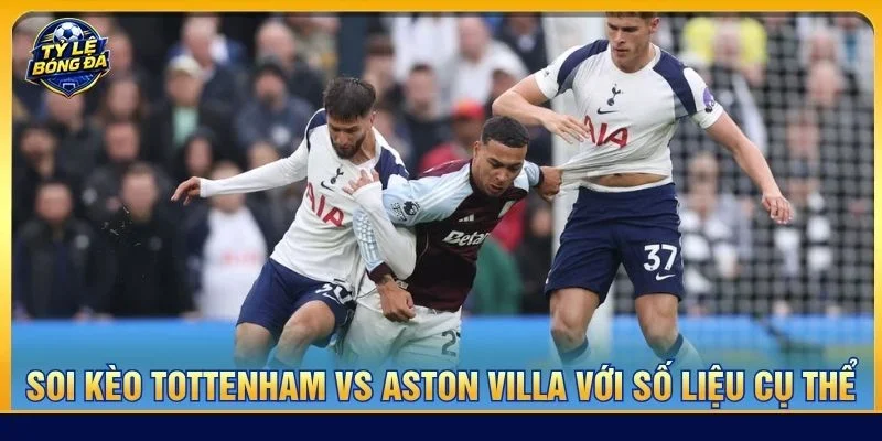 Soi kèo Tottenham vs Aston Villa là kèo đấu cực đáng xem tại vòng 5 Premier League 2026