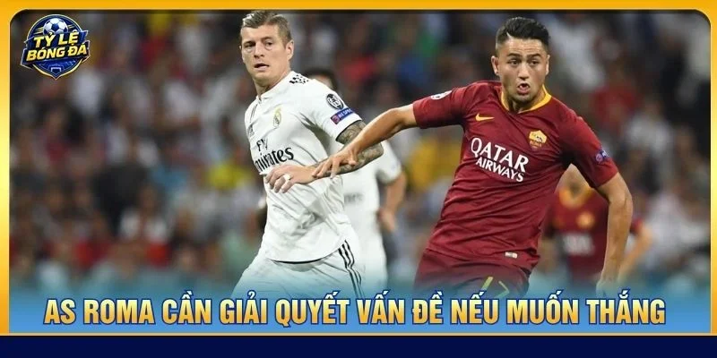 As Roma cần giải quyết vấn đề dứt điểm không hiệu quả nếu muốn thắng Real Madrid