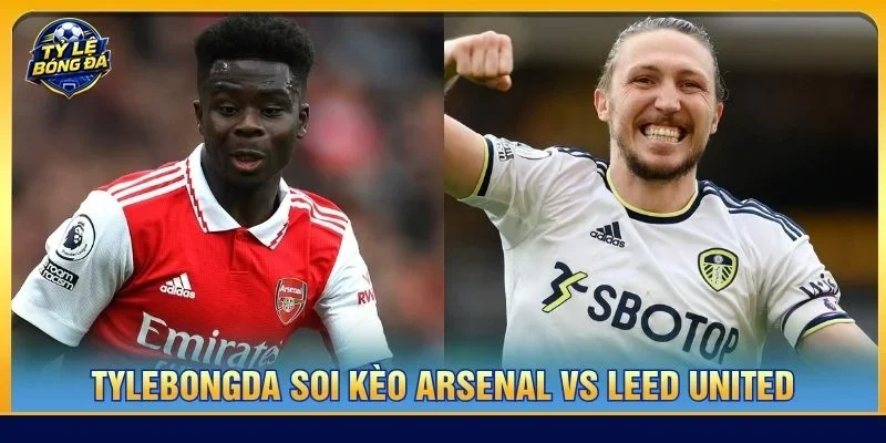 Soi kèo Arsenal vs Leed United từ Tylebongda hé lộ nhiều thông tin thú vị