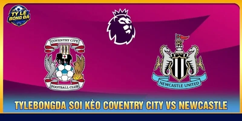 Soi kèo Coventry City vs Newcastle từ Tylebongda hé lộ nhiều thông tin thú vị