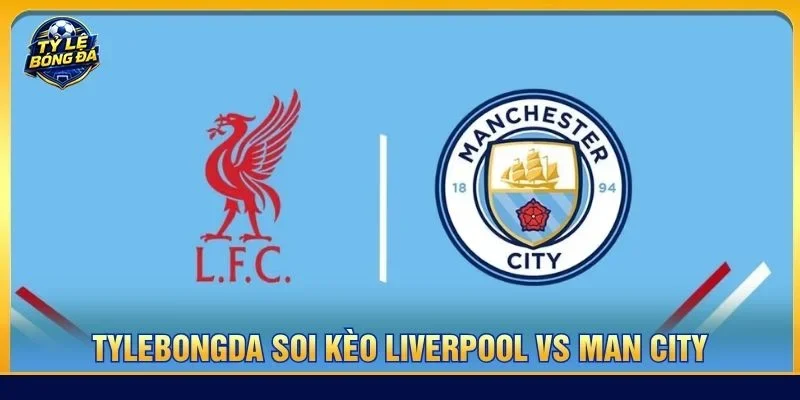 Soi kèo Liverpool vs Man City từ Tylebongda hé lộ nhiều thông tin thú vị