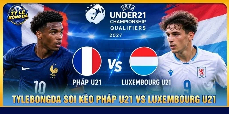 Soi kèo Pháp U21 vs Luxembourg U21 từ Tylebongda hé lộ nhiều thông tin thú vị