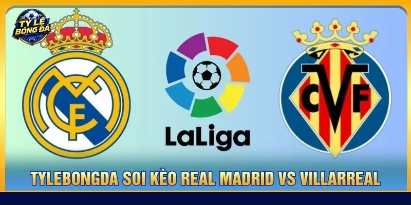 Soi kèo Real Madrid vs Villarreal từ Tylebongda hé lộ nhiều thông tin thú vị