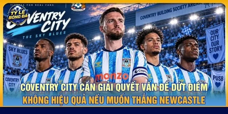 Coventry City cần giải quyết vấn đề dứt điểm không hiệu quả nếu muốn thắng Newcastle