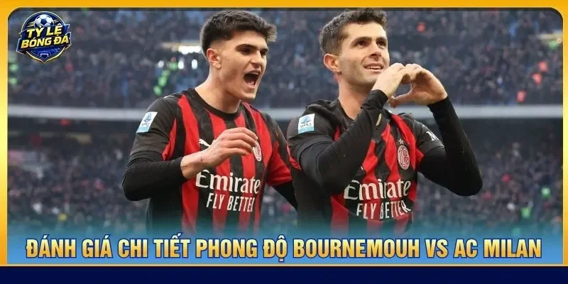 Đánh giá chi tiết phong độ Bournemouh vs AC Milan
